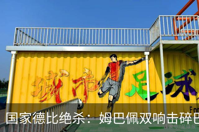国家德比绝杀：姆巴佩双响击碎巴萨连胜，穆里尼奥创纪录